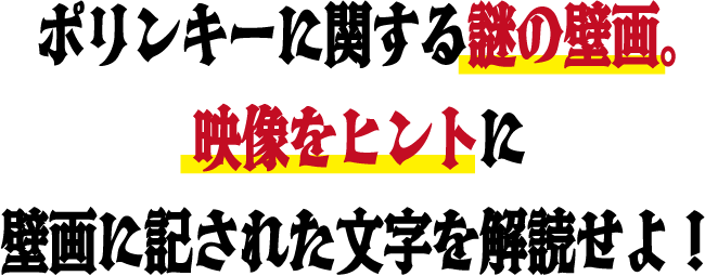 ポリンキーに関する謎の壁画。映像をヒントに壁画に隠された文字を解読せよ！